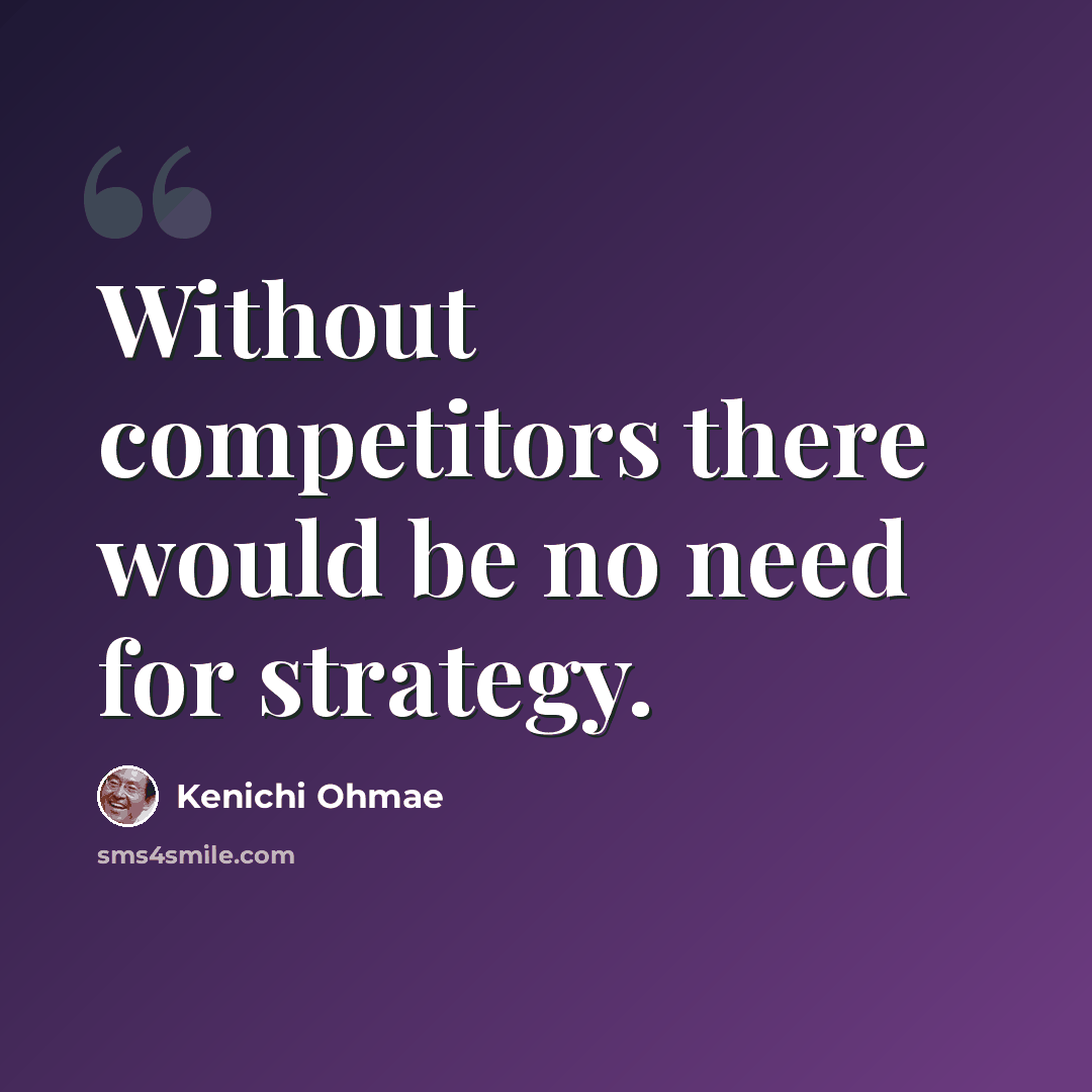 “Without competitors there would be no need for strategy.” quote by Kenichi Ohmae