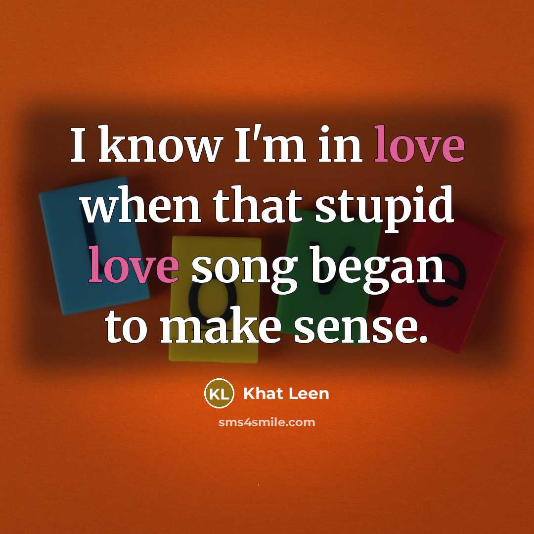 “I know I'm in love when that stupid love song began to make sense.” quote by Khat Leen