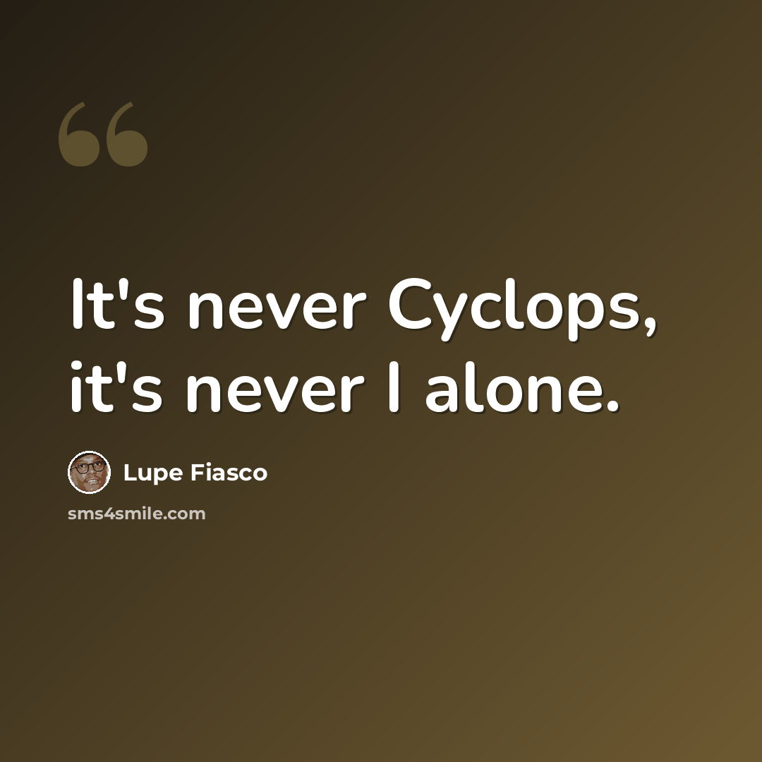 “It's never Cyclops, it's never I alone.” quote by Lupe Fiasco