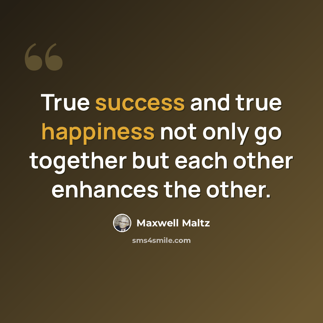“True success and true happiness not only go together but each other enhances the other.” quote by Maxwell Maltz