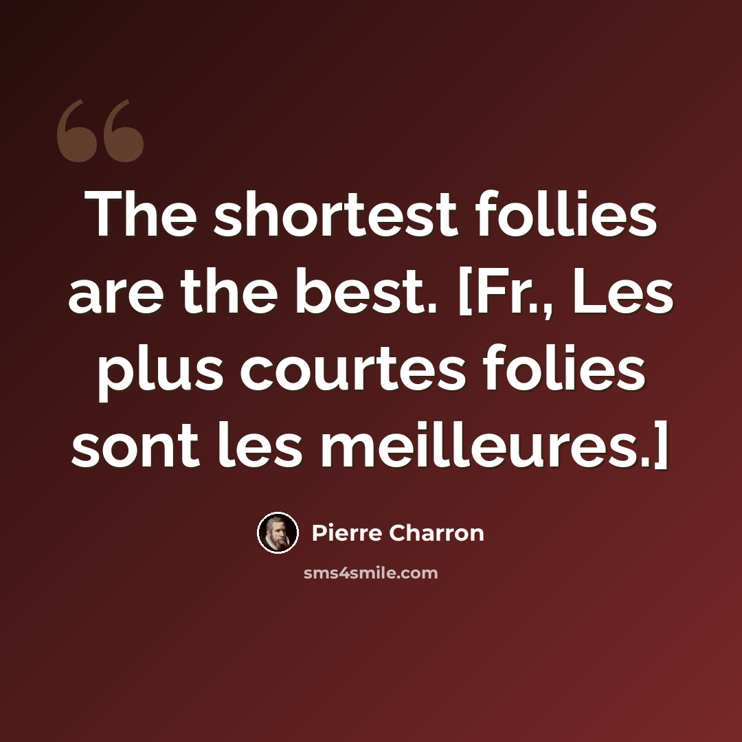“The shortest follies are the best. [Fr., Les plus courtes folies sont les meilleures.]” quote by Pierre Charron