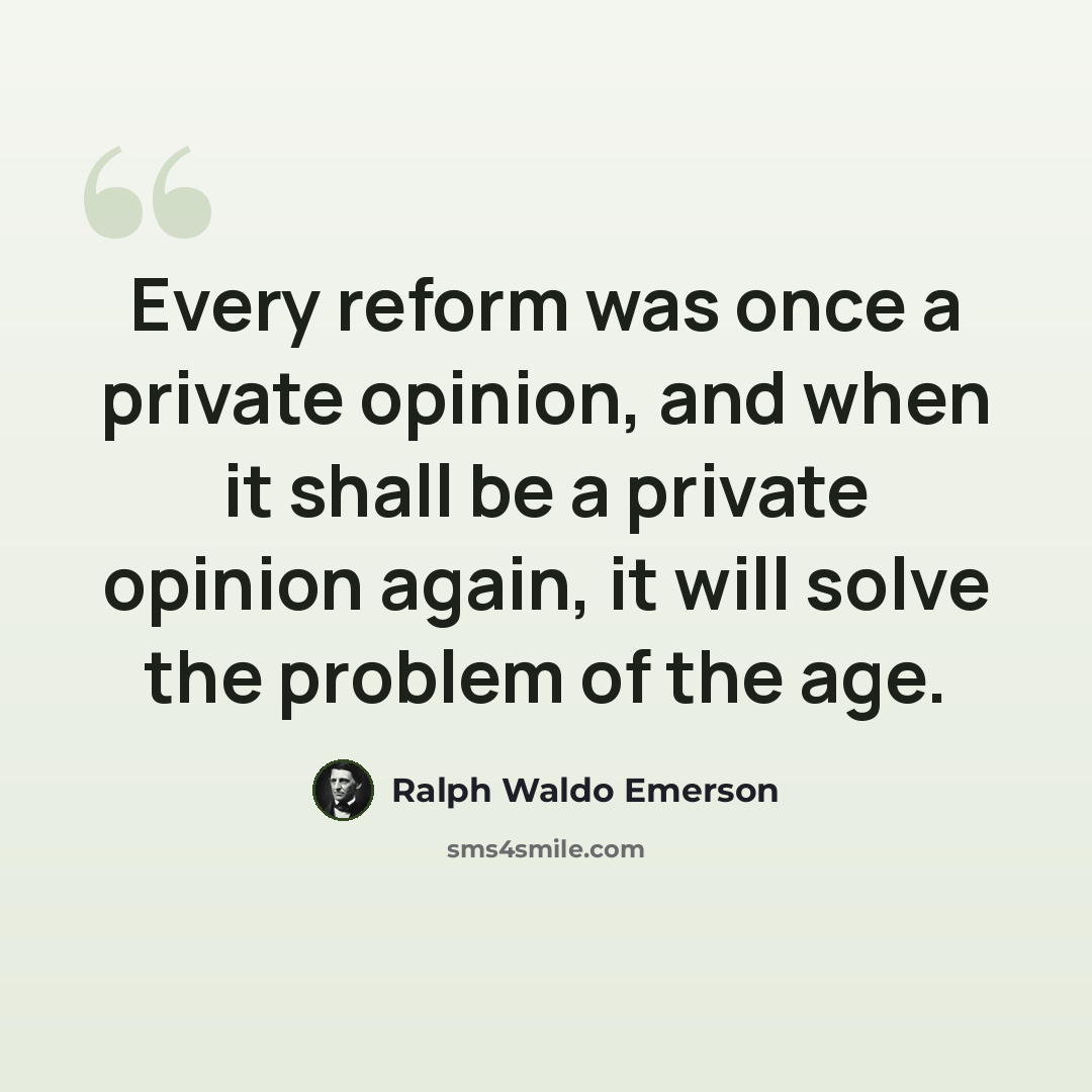 “Every reform was once a private opinion, and when it shall be a private opinion again, it will solve the problem of the age.” quote by Ralph Waldo Emerson