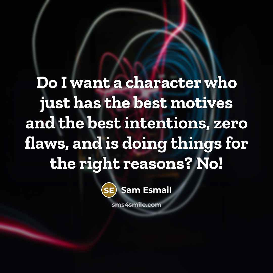 “Do I want a character who just has the best motives and the best intentions, zero flaws, and is doing things for the right reasons? No!” quote by Sam Esmail