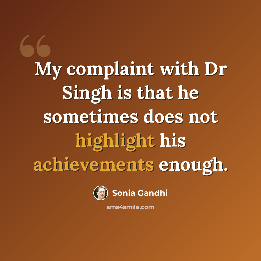“My complaint with Dr Singh is that he sometimes does not highlight his achievements enough.” quote by Sonia Gandhi