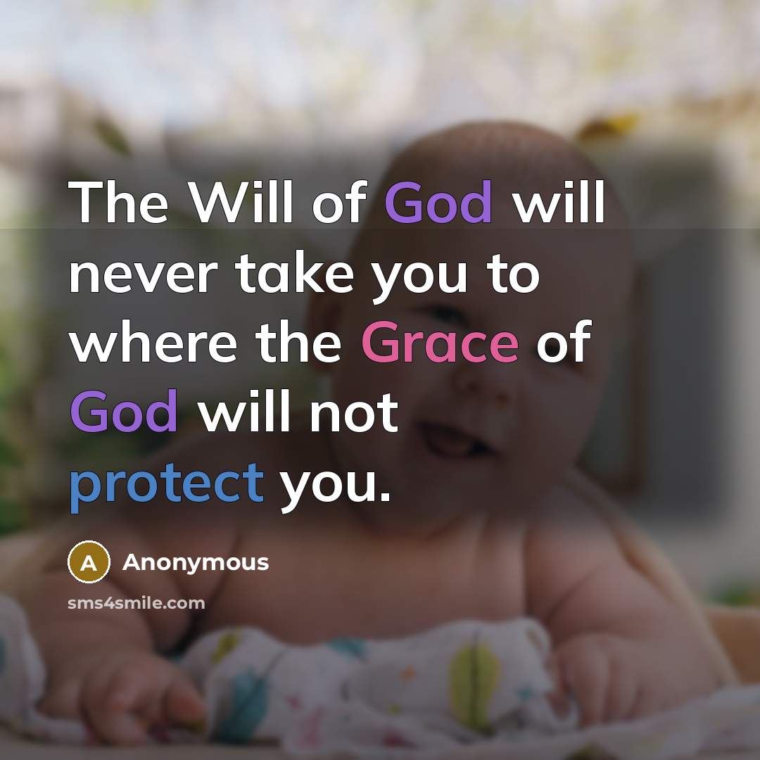 “The Will of God will never take you to where the Grace of God will not protect you.” quote by Anonymous