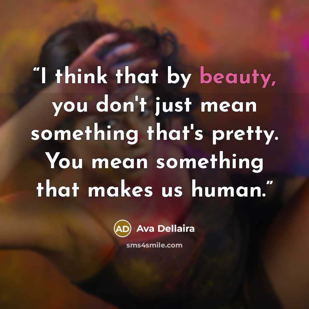 “I think that by beauty, you don't just mean something that's pretty. You mean something that makes us human.” quote by Ava Dellaira