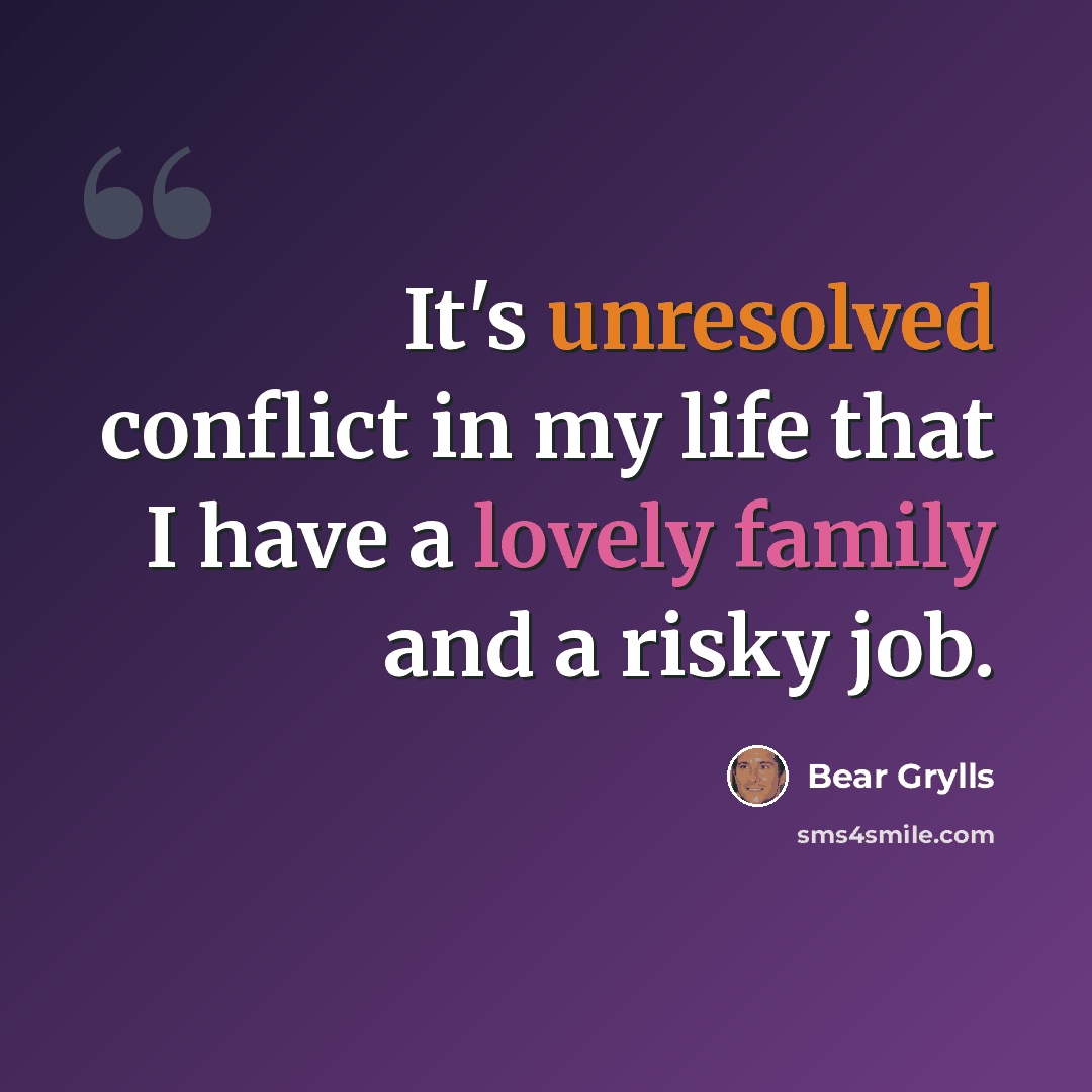 “It's unresolved conflict in my life that I have a lovely family and a risky job.” quote by Bear Grylls