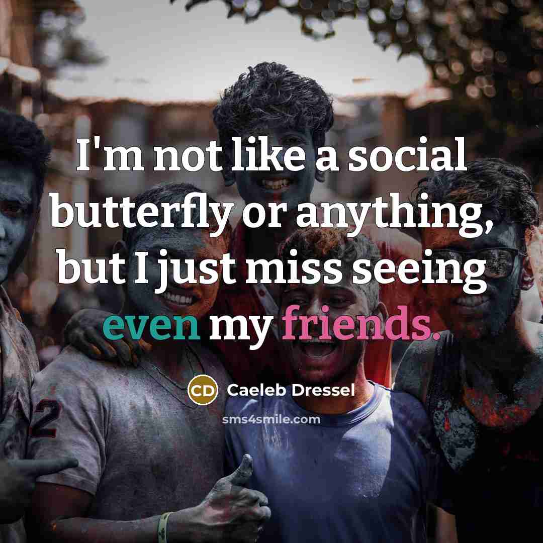 “I'm not like a social butterfly or anything, but I just miss seeing even my friends.” quote by Caeleb Dressel