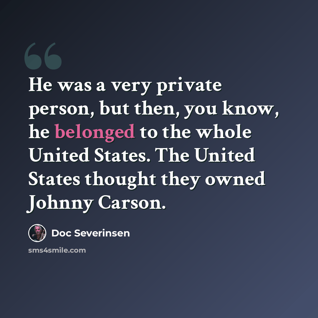 “He was a very private person, but then, you know, he belonged to the whole United States. The United States thought they owned Johnny Carson.” quote by Doc Severinsen