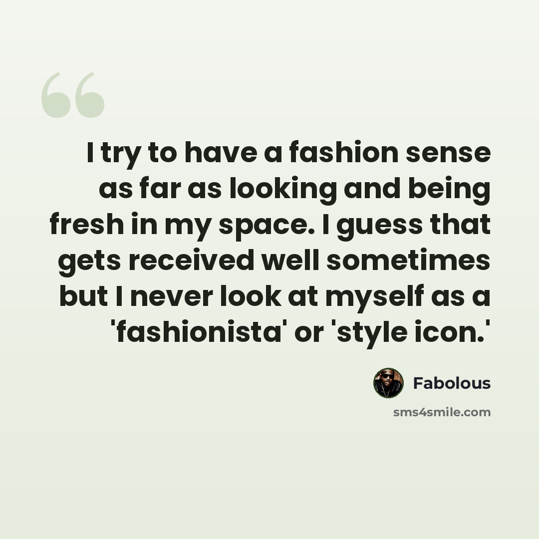 “I try to have a fashion sense as far as looking and being fresh in my space. I guess that gets received well sometimes but I never look at myself as a 'fashionista' or 'style icon.'” quote by Fabolous
