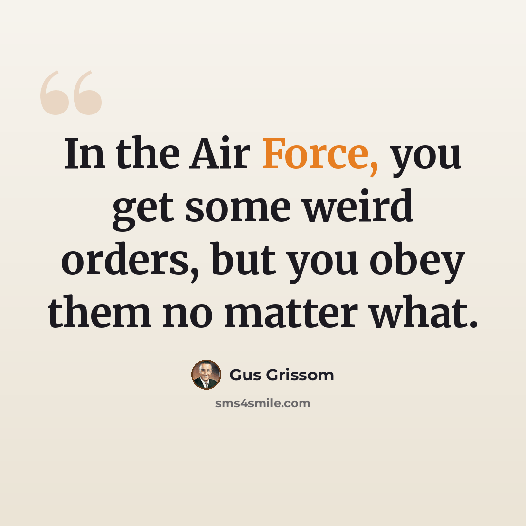 “In the Air Force, you get some weird orders, but you obey them no matter what.” quote by Gus Grissom