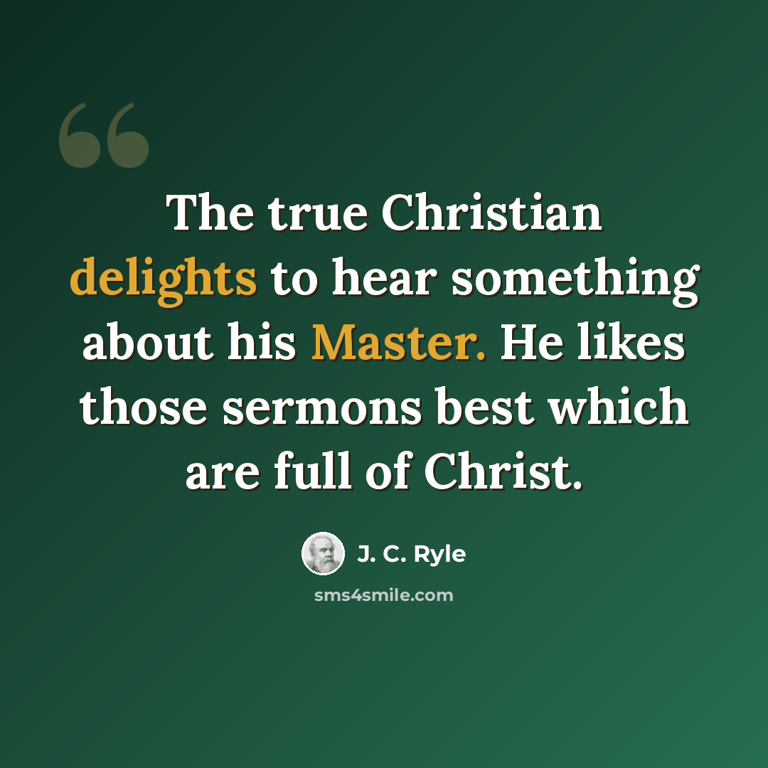 “The true Christian delights to hear something about his Master. He likes those sermons best which are full of Christ.” quote by J. C. Ryle