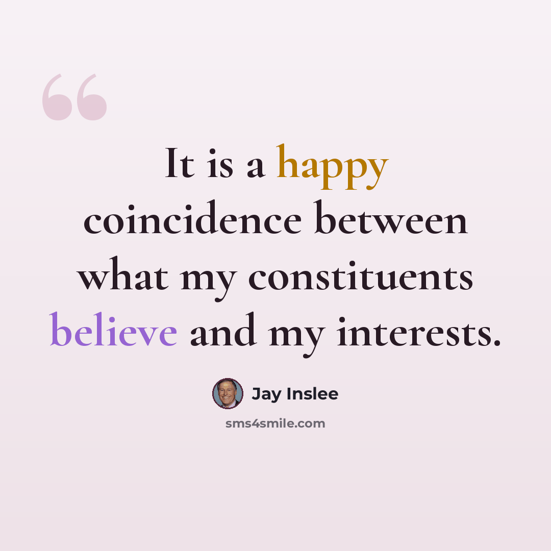 “It is a happy coincidence between what my constituents believe and my interests.” quote by Jay Inslee