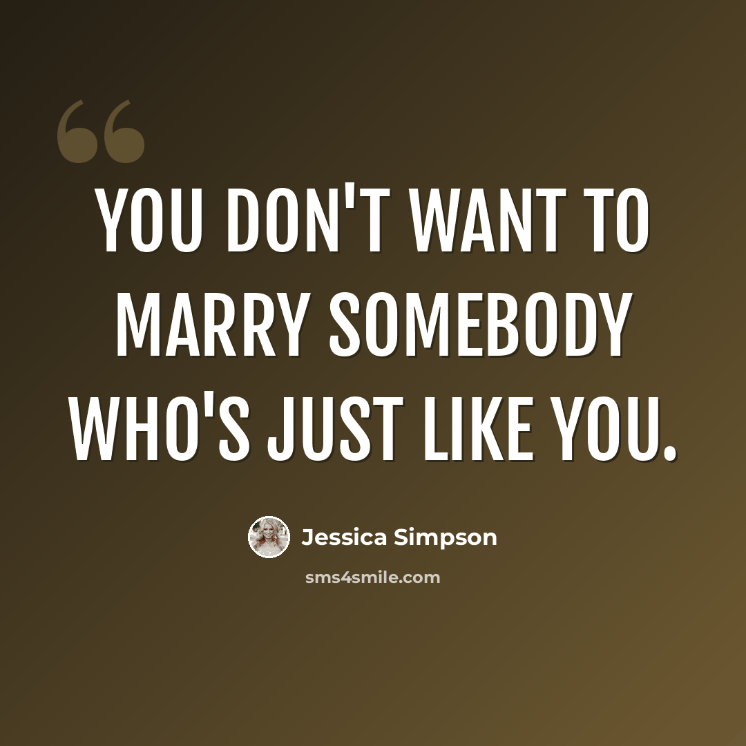 “You don't want to marry somebody who's just like you.” quote by Jessica Simpson