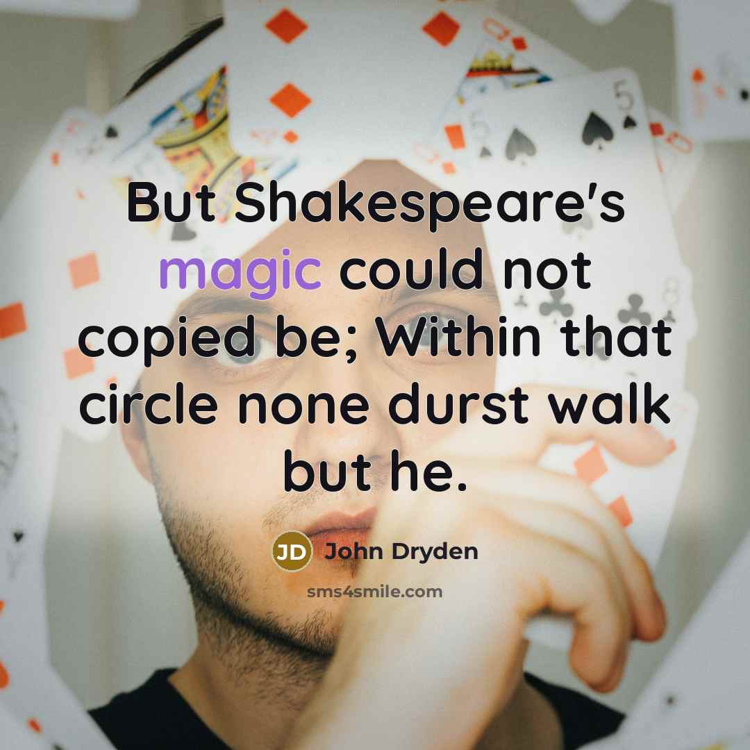 “But Shakespeare's magic could not copied be; Within that circle none durst walk but he.” quote by John Dryden