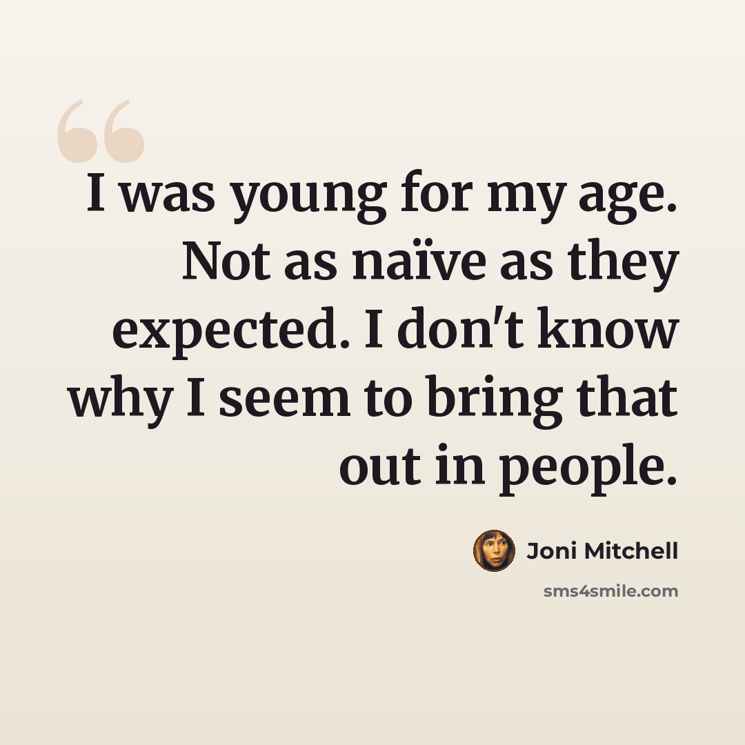 “I was young for my age. Not as naïve as they expected. I don't know why I seem to bring that out in people.” quote by Joni Mitchell