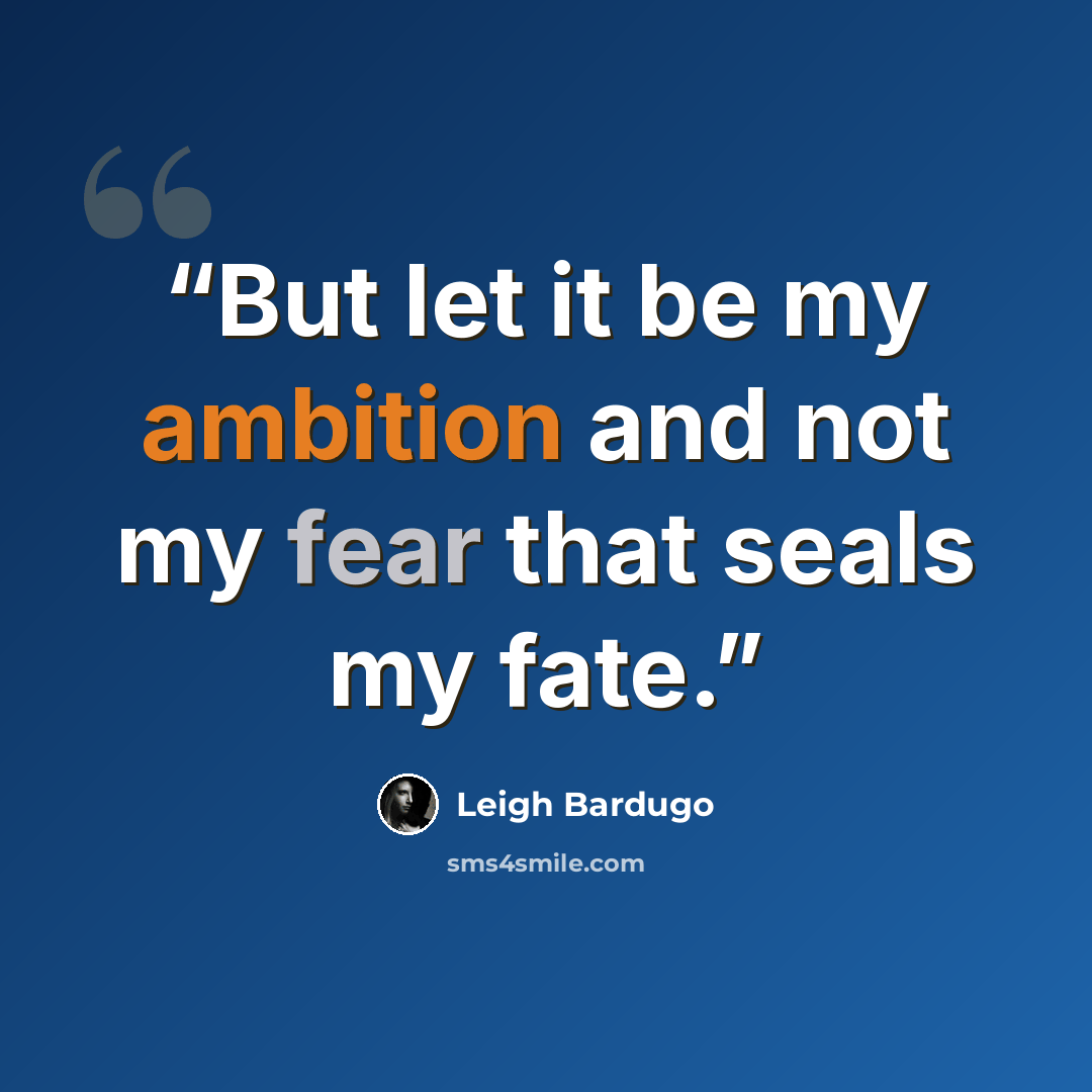 “But let it be my ambition and not my fear that seals my fate.” quote by Leigh Bardugo