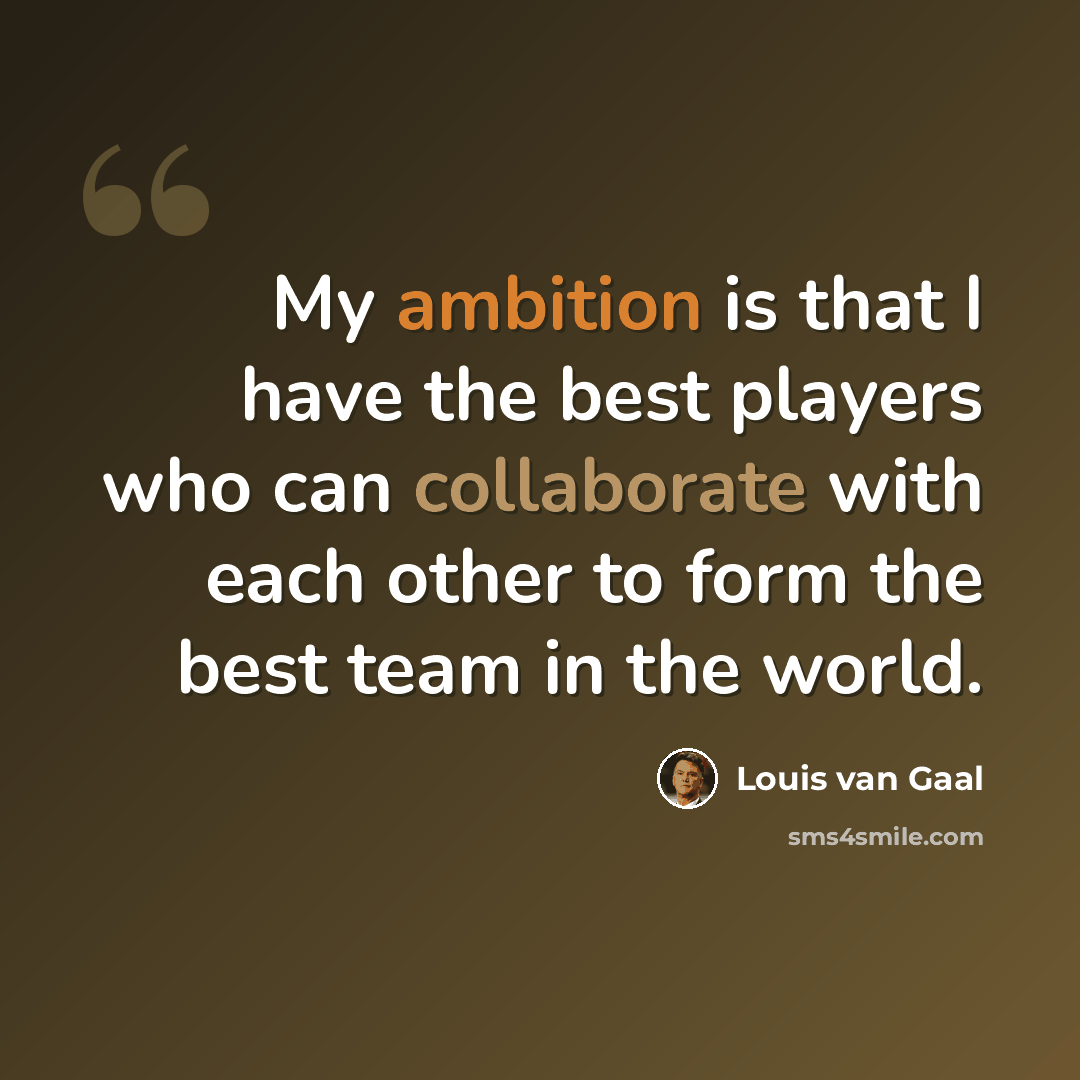 “My ambition is that I have the best players who can collaborate with each other to form the best team in the world.” quote by Louis van Gaal