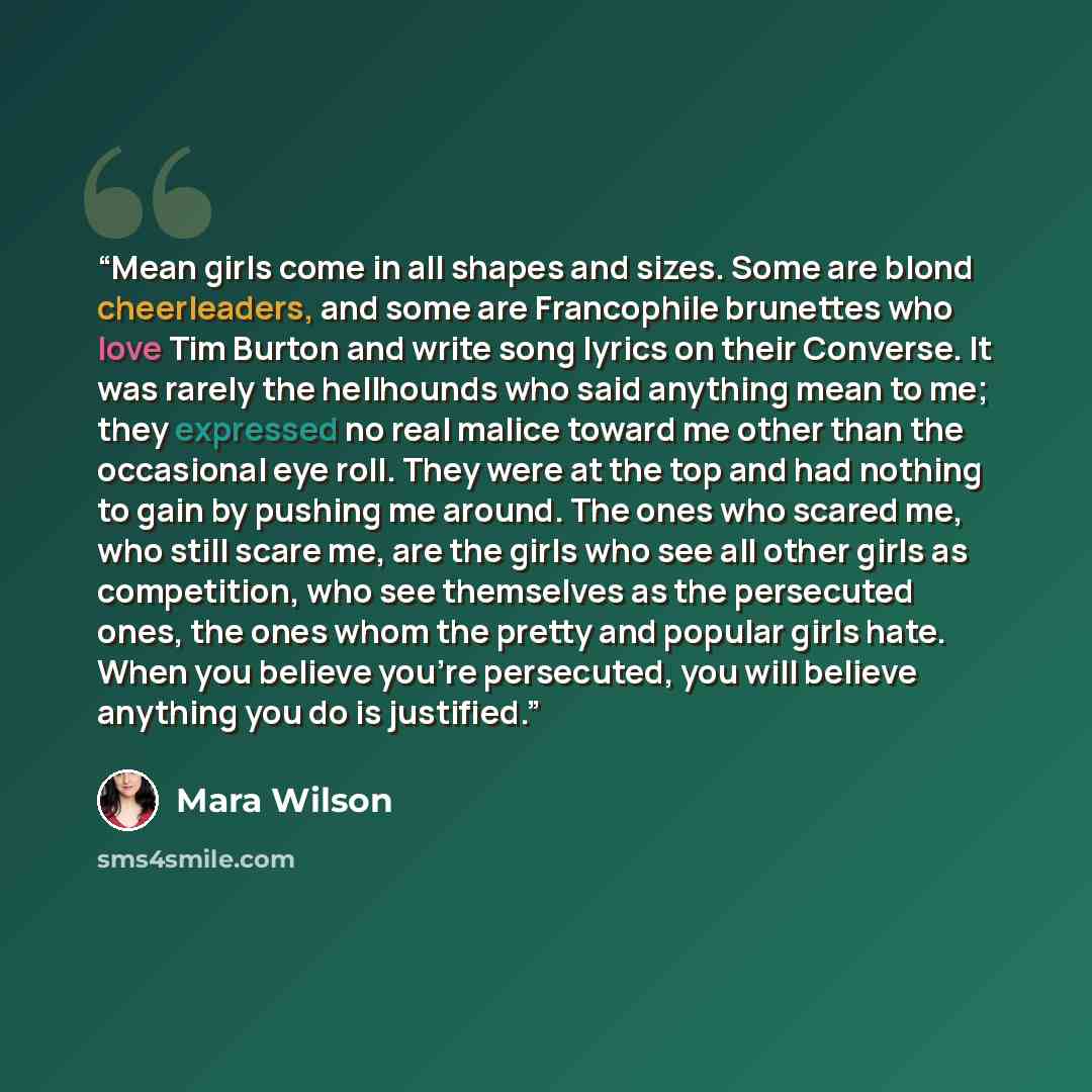 “Mean girls come in all shapes and sizes. Some are blond cheerleaders, and some are Francophile brunettes who love Tim Burton and write song lyrics on their Converse. It was rarely the hellhounds who said anything mean to me; they expressed no real malice toward me other than the occasional eye…” quote by Mara Wilson