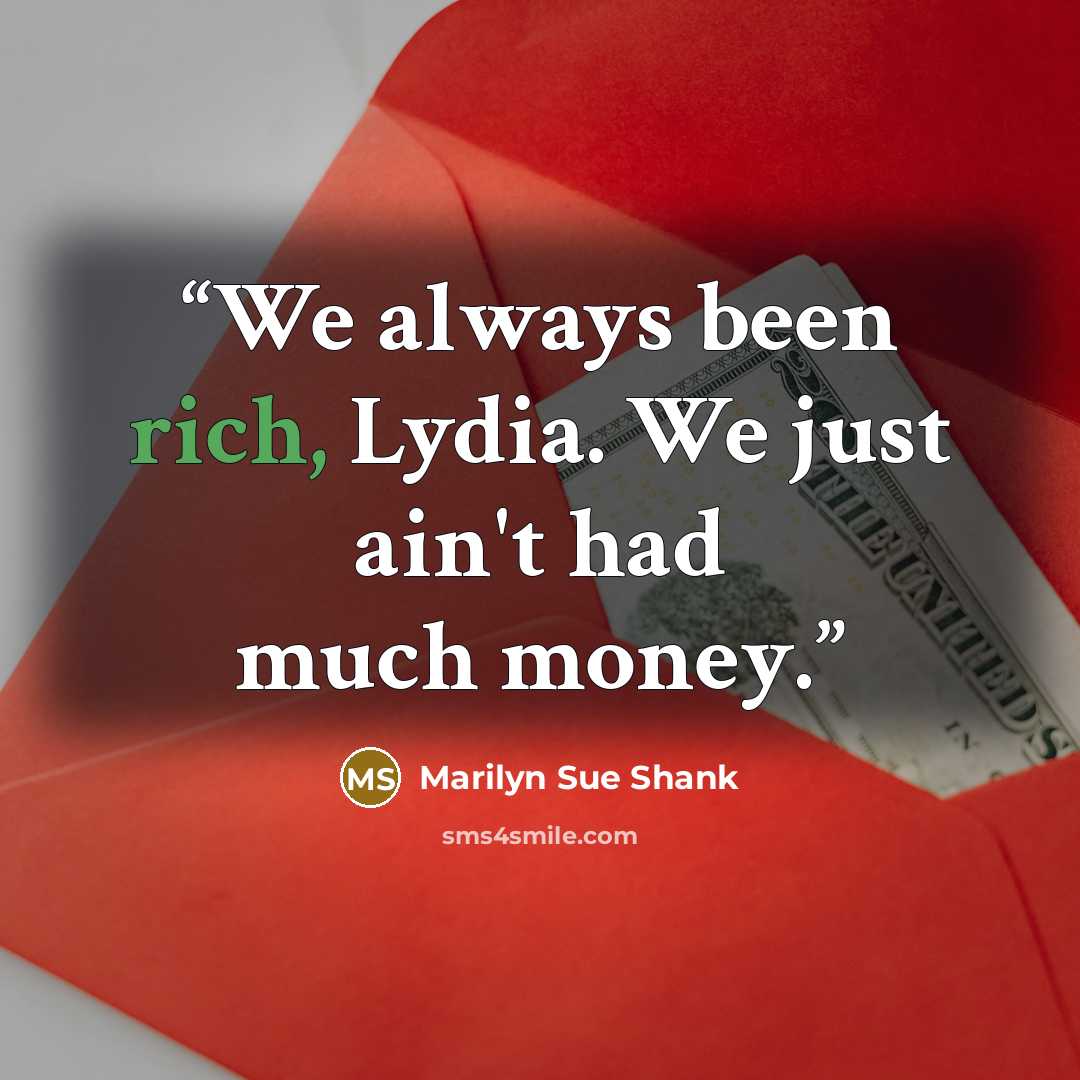 “We always been rich, Lydia. We just ain't had much money.” quote by Marilyn Sue Shank