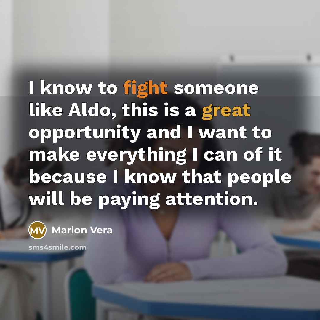 “I know to fight someone like Aldo, this is a great opportunity and I want to make everything I can of it because I know that people will be paying attention.” quote by Marlon Vera