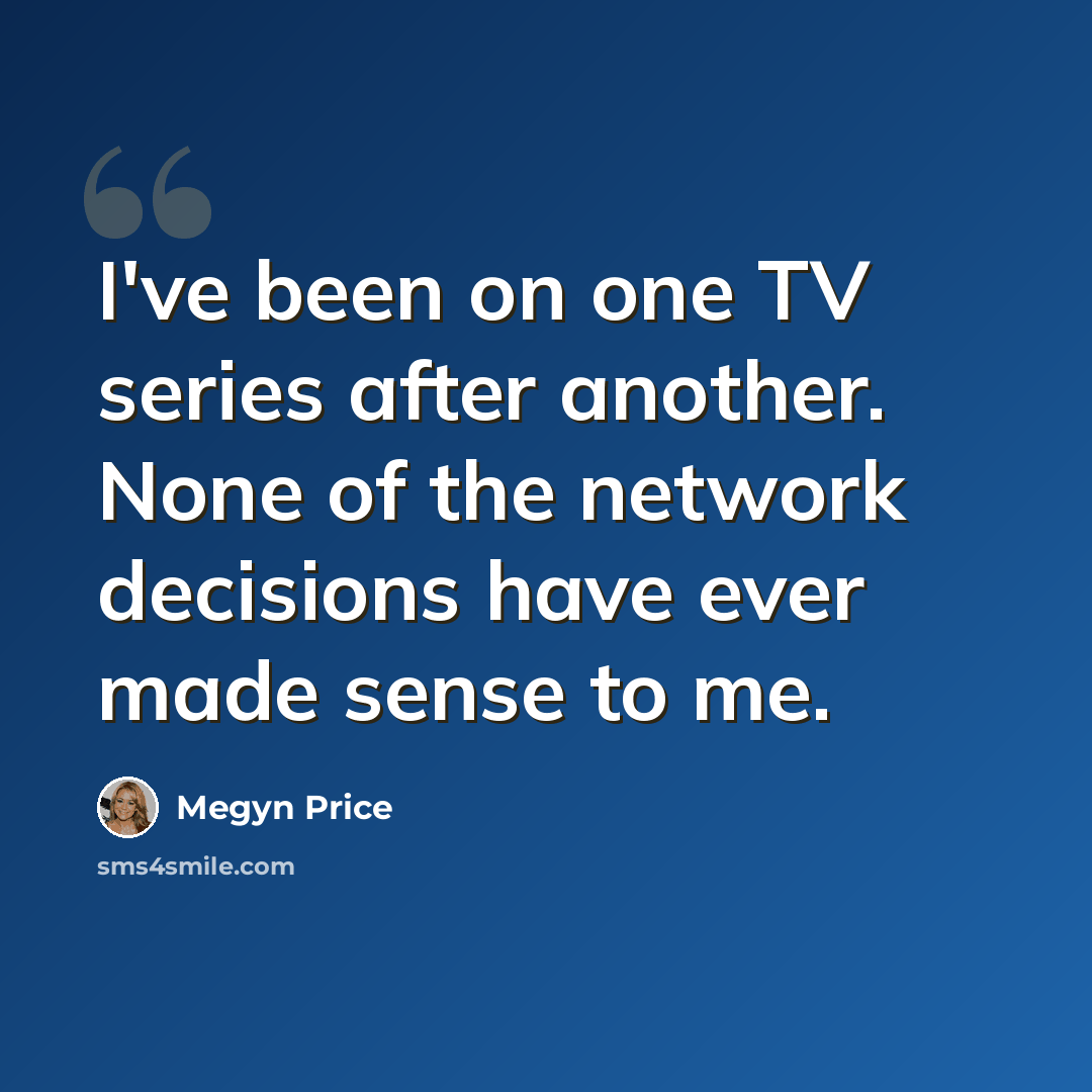 “I've been on one TV series after another. None of the network decisions have ever made sense to me.” quote by Megyn Price