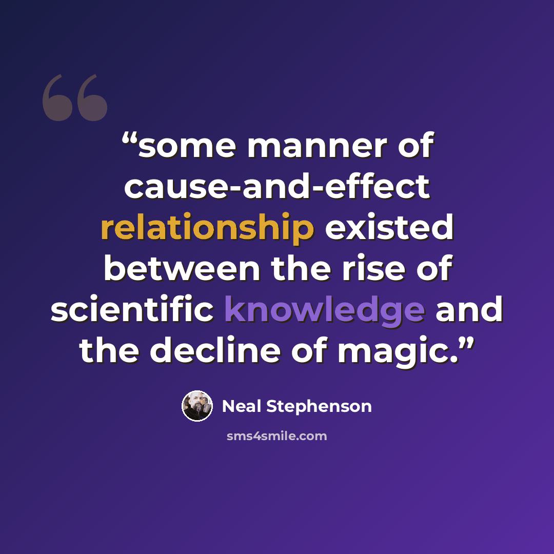 “some manner of cause-and-effect relationship existed between the rise of scientific knowledge and the decline of magic.” quote by Neal Stephenson