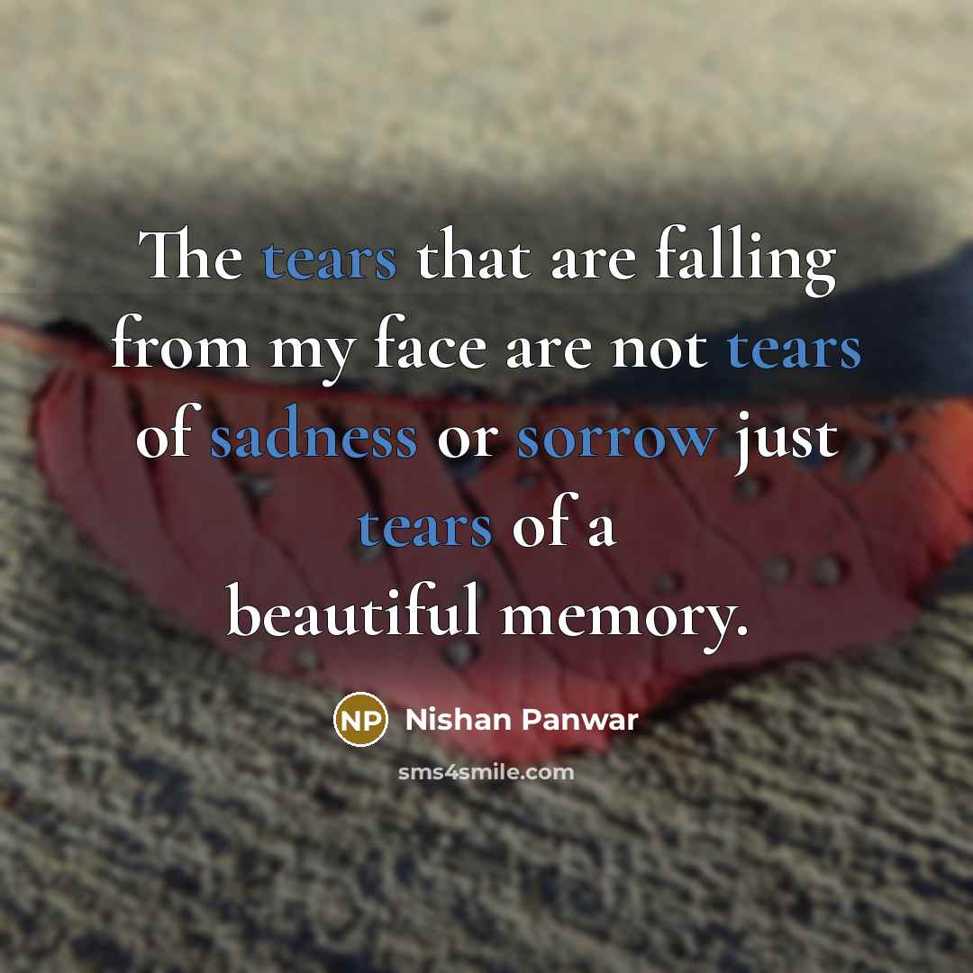 “The tears that are falling from my face are not tears of sadness or sorrow just tears of a beautiful memory.” quote by Nishan Panwar