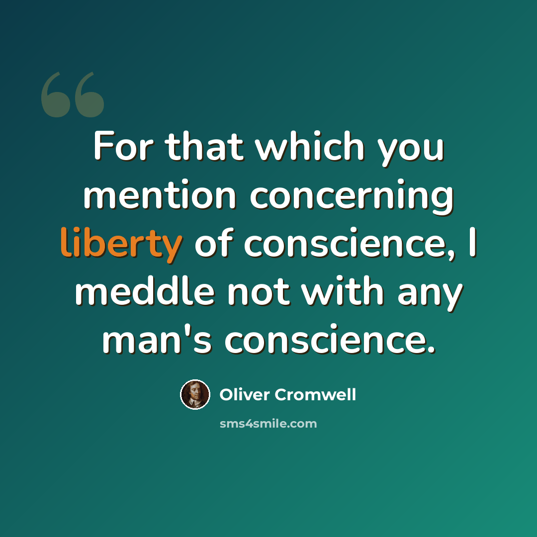 “For that which you mention concerning liberty of conscience, I meddle not with any man's conscience.” quote by Oliver Cromwell