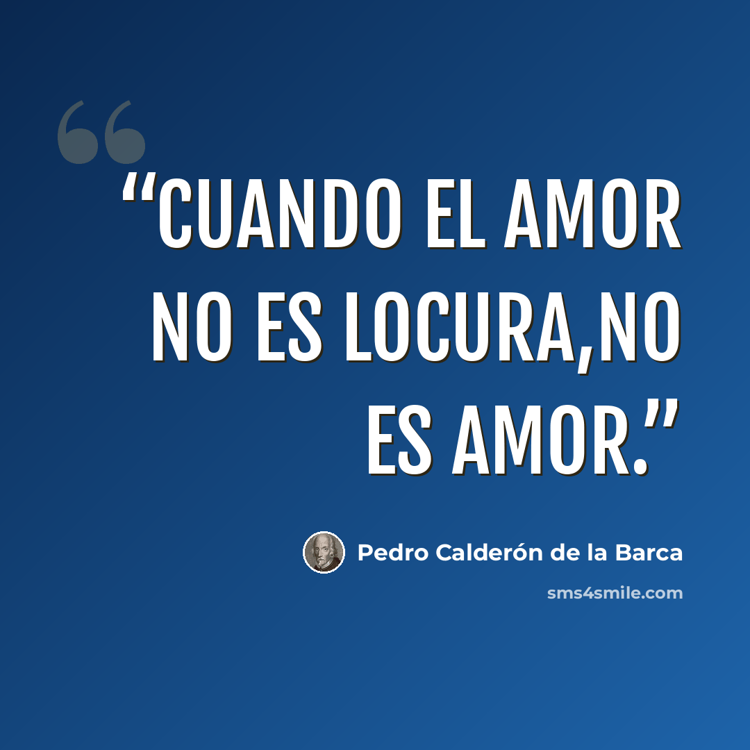 “Cuando el amor no es locura,no es amor.” quote by Pedro Calderón de la Barca
