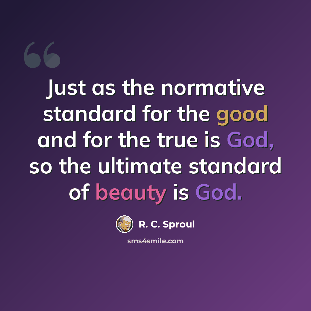 “Just as the normative standard for the good and for the true is God, so the ultimate standard of beauty is God.” quote by R. C. Sproul