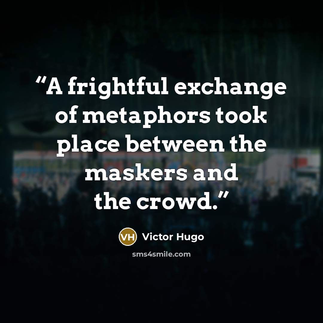 “A frightful exchange of metaphors took place between the maskers and the crowd.” quote by Victor Hugo