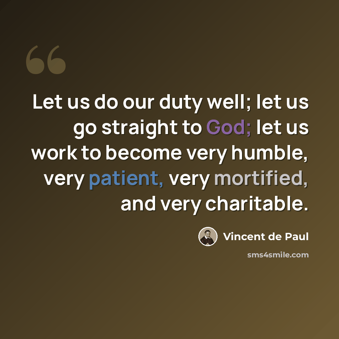 “Let us do our duty well; let us go straight to God; let us work to become very humble, very patient, very mortified, and very charitable.” quote by Vincent de Paul