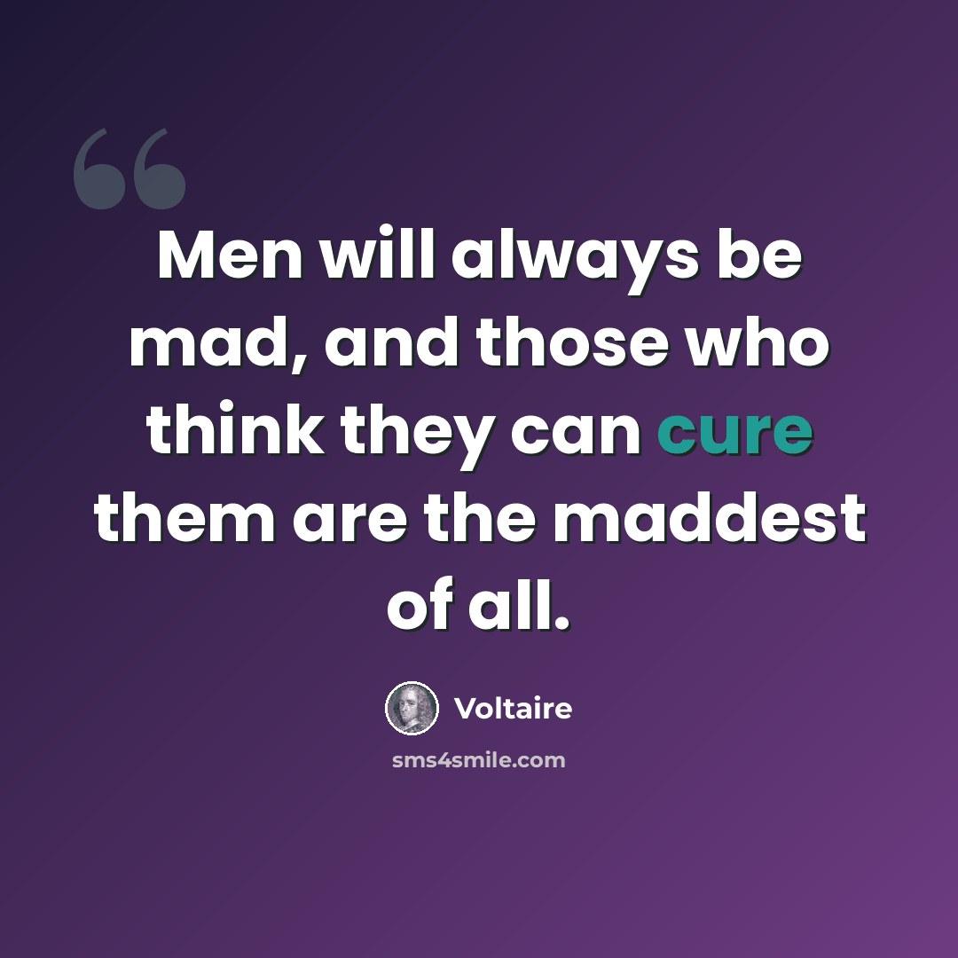 “Men will always be mad, and those who think they can cure them are the maddest of all.” quote by Voltaire
