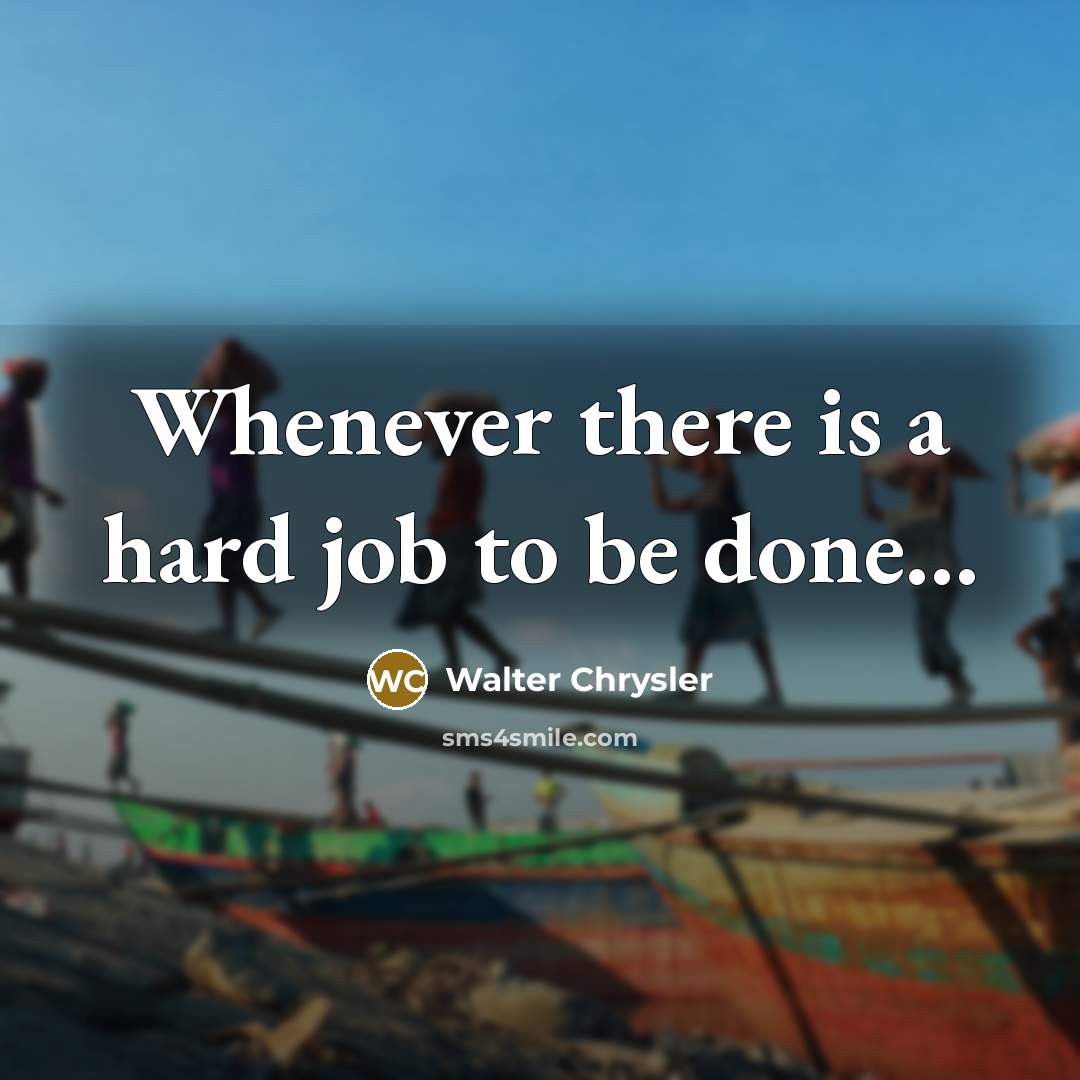 “Whenever there is a hard job to be done...” quote by Walter Chrysler