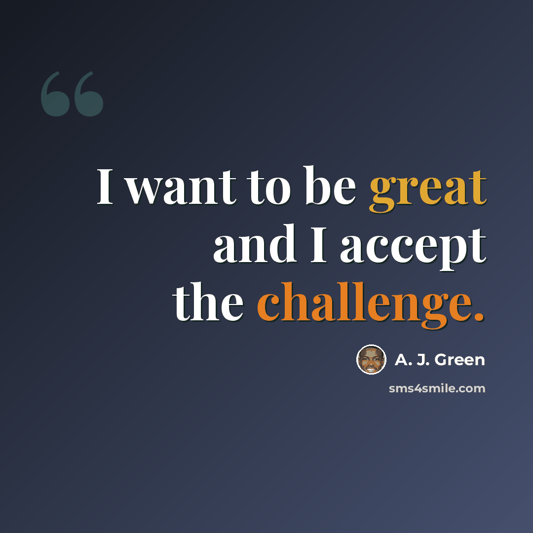 “I want to be great and I accept the challenge.” quote by A. J. Green