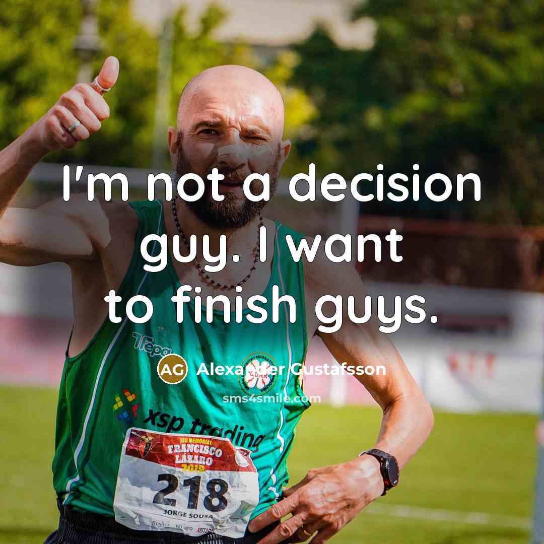 “I'm not a decision guy. I want to finish guys.” quote by Alexander Gustafsson