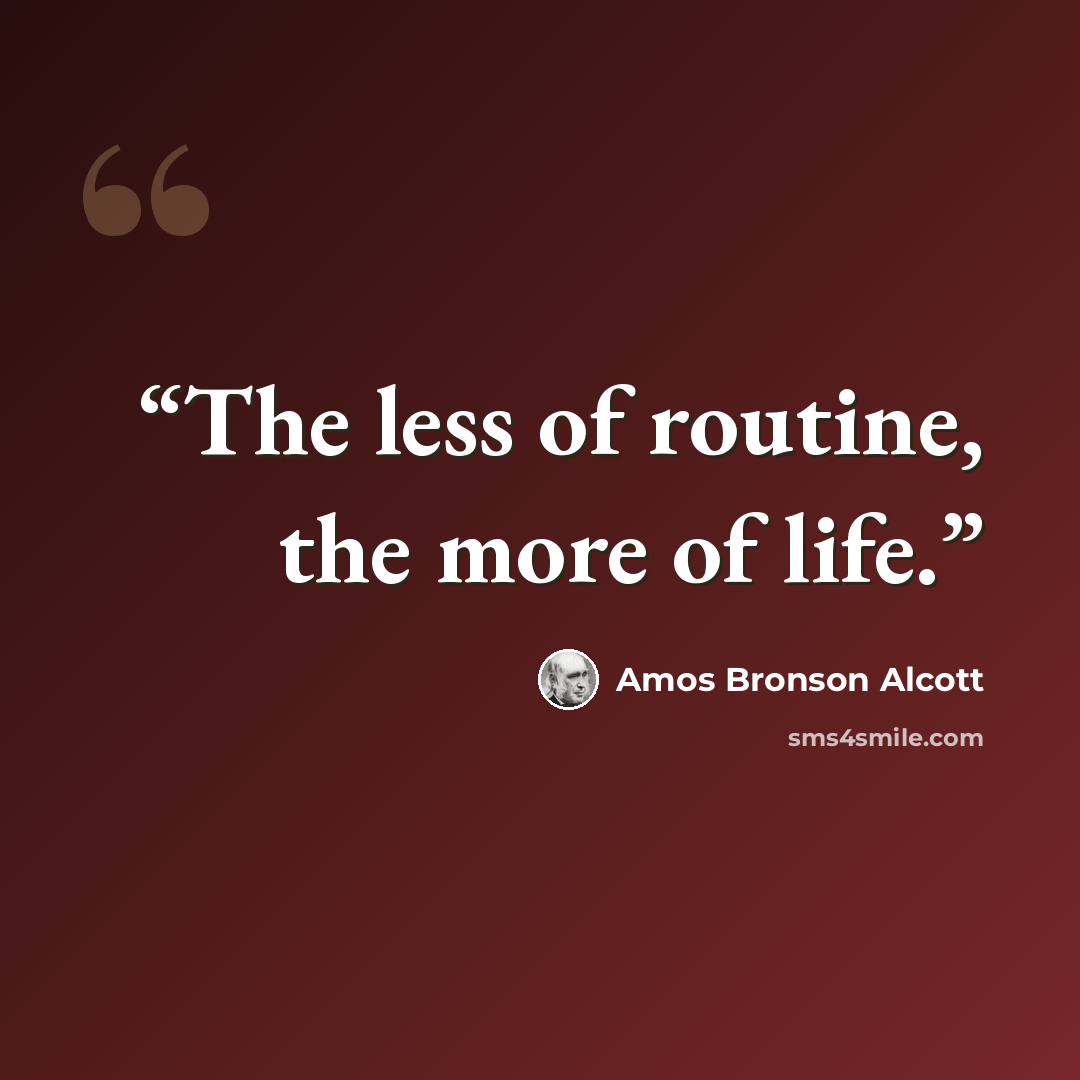 “The less of routine, the more of life.” quote by Amos Bronson Alcott
