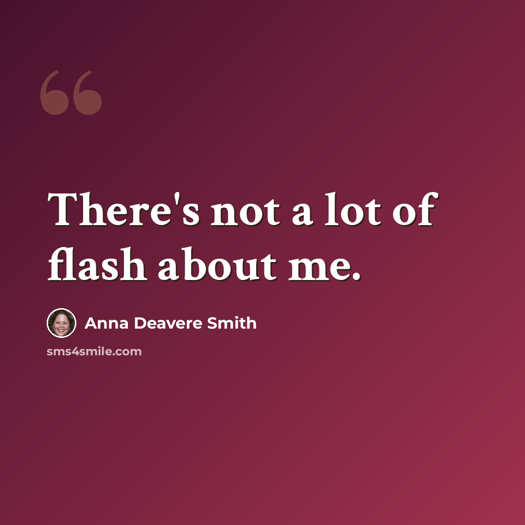 “There's not a lot of flash about me.” quote by Anna Deavere Smith