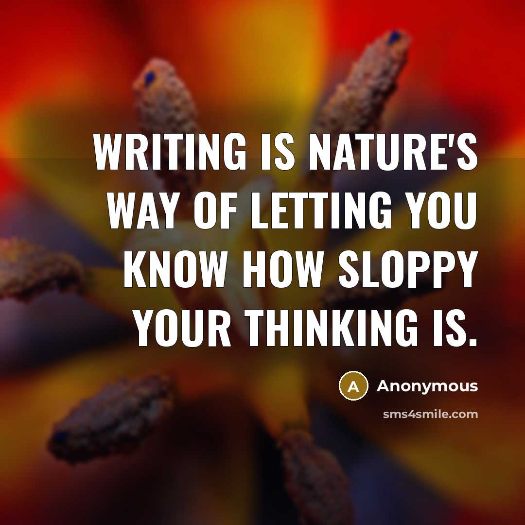 “Writing is nature's way of letting you know how sloppy your thinking is.” quote by Anonymous