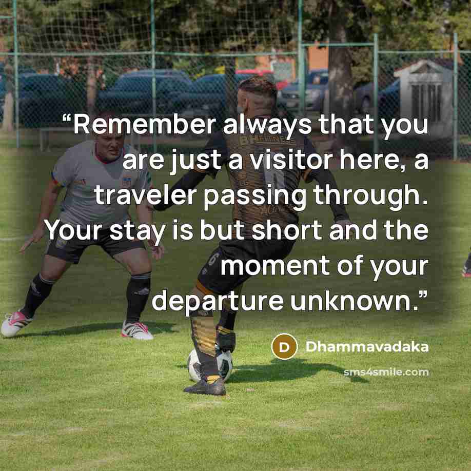 “Remember always that you are just a visitor here, a traveler passing through. Your stay is but short and the moment of your departure unknown.” quote by Dhammavadaka