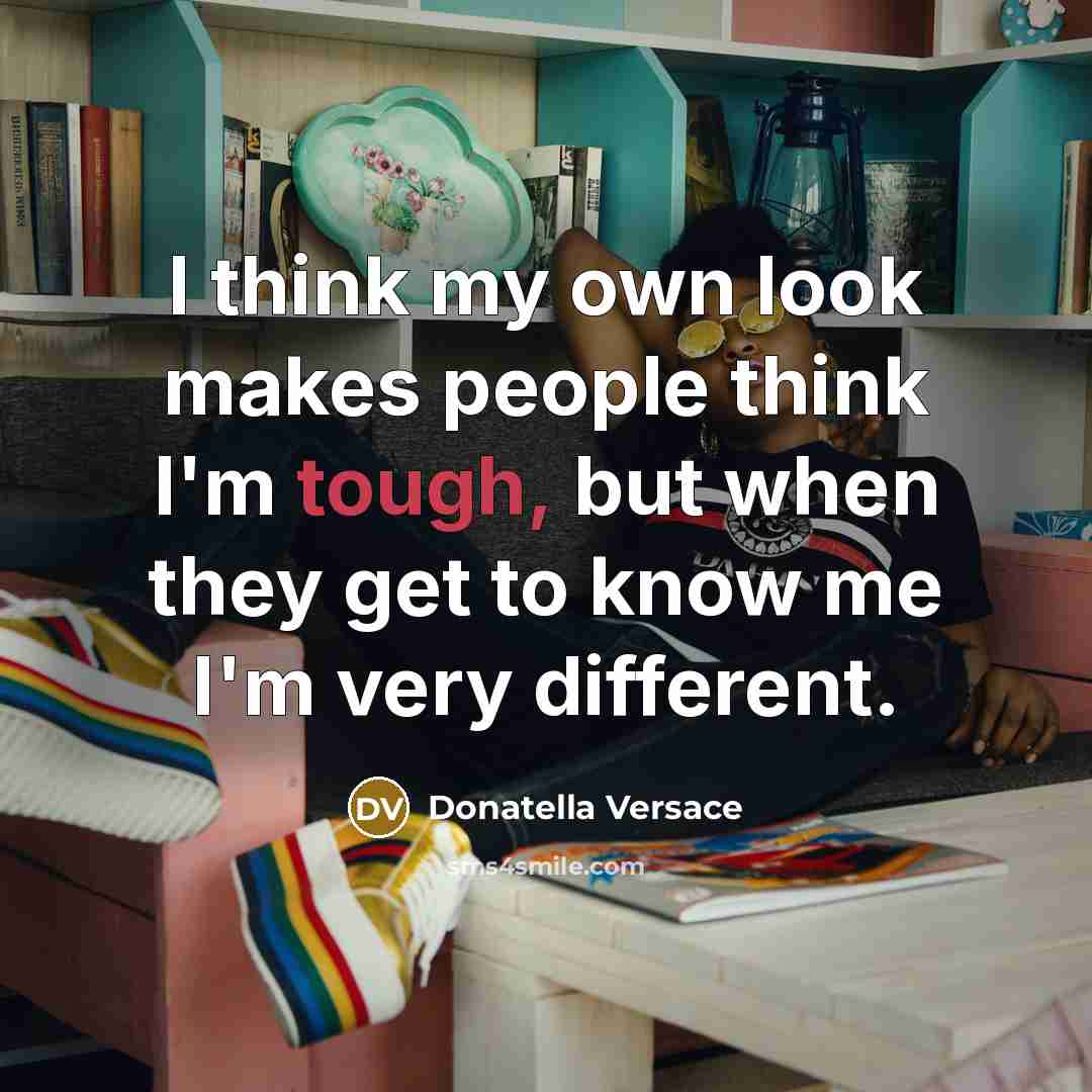“I think my own look makes people think I'm tough, but when they get to know me I'm very different.” quote by Donatella Versace