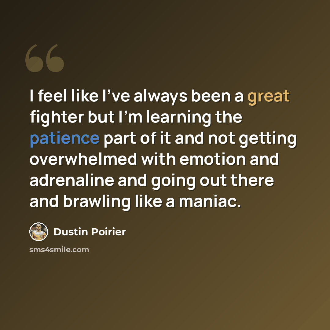 “I feel like I've always been a great fighter but I'm learning the patience part of it and not getting overwhelmed with emotion and adrenaline and going out there and brawling like a maniac.” quote by Dustin Poirier
