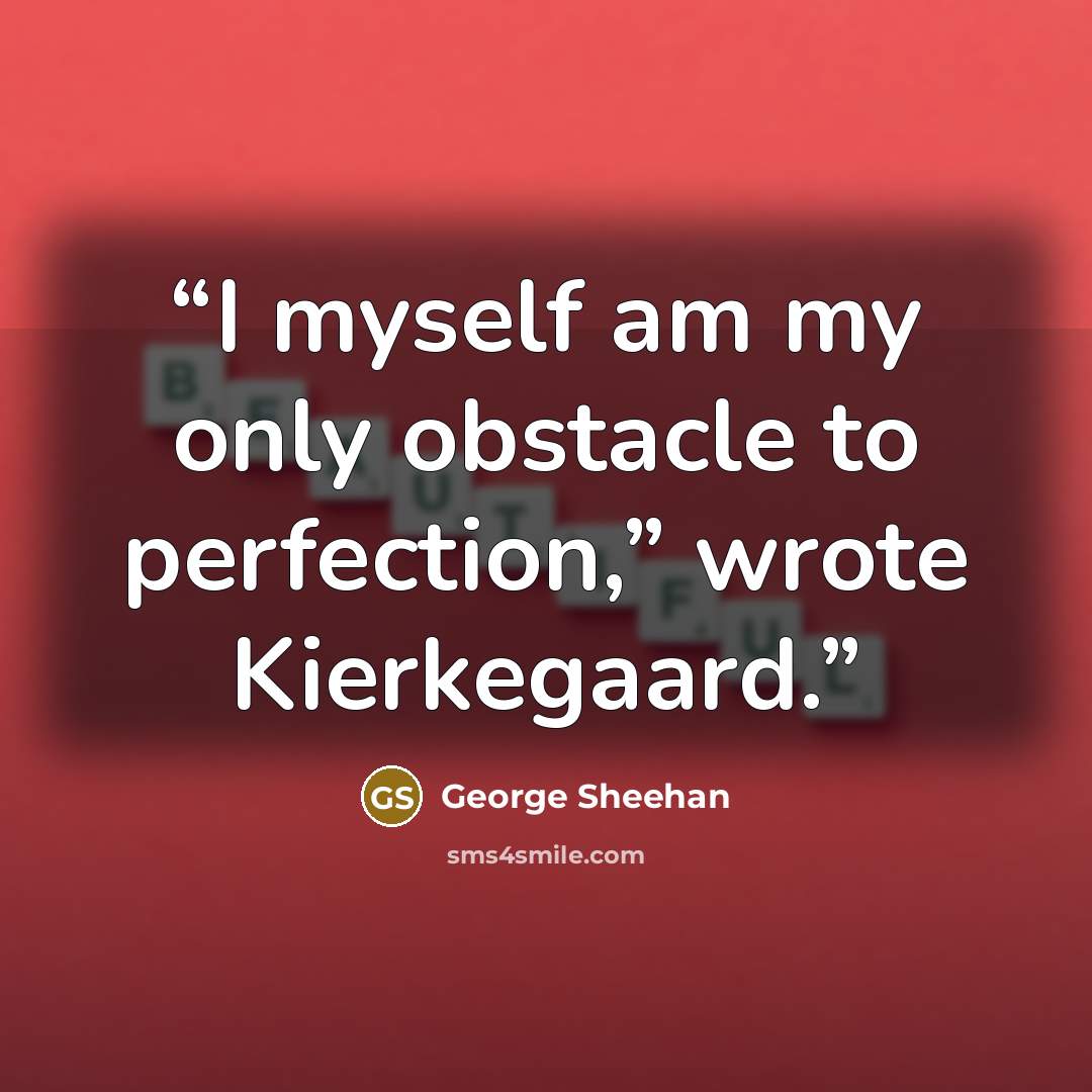 “I myself am my only obstacle to perfection,” wrote Kierkegaard.” quote by George Sheehan