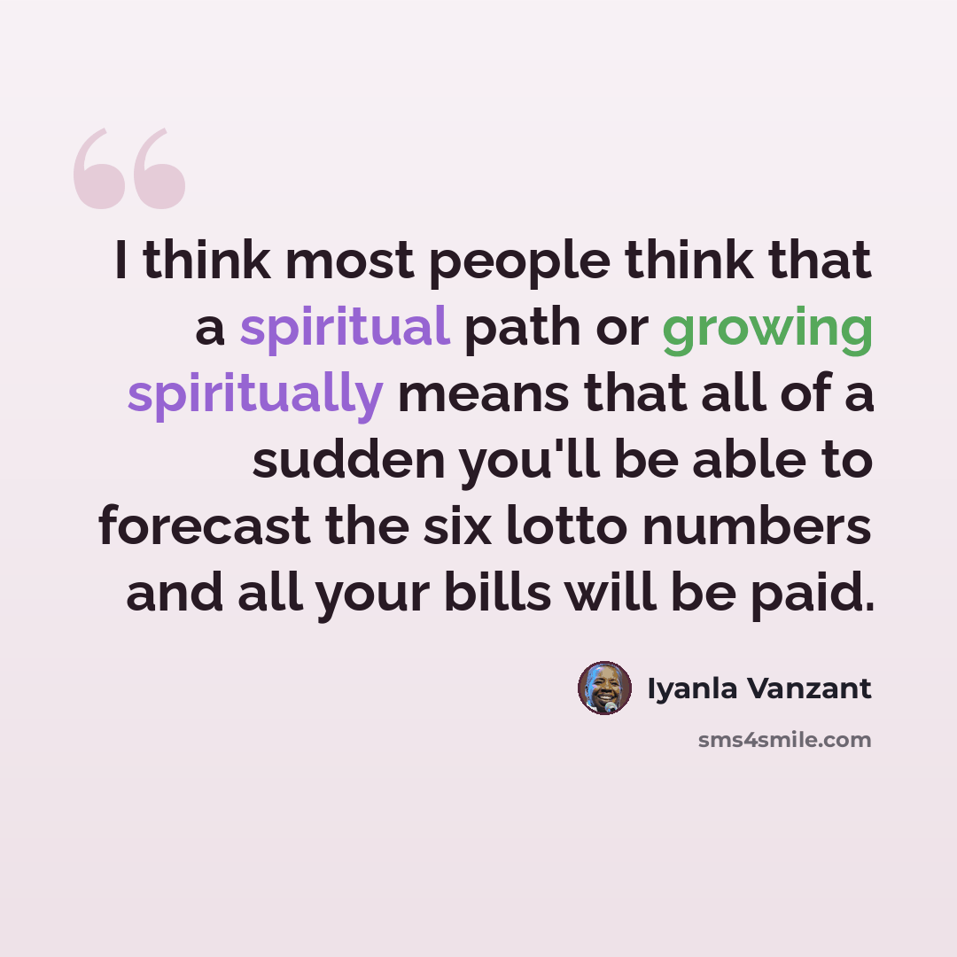 “I think most people think that a spiritual path or growing spiritually means that all of a sudden you'll be able to forecast the six lotto numbers and all your bills will be paid.” quote by Iyanla Vanzant