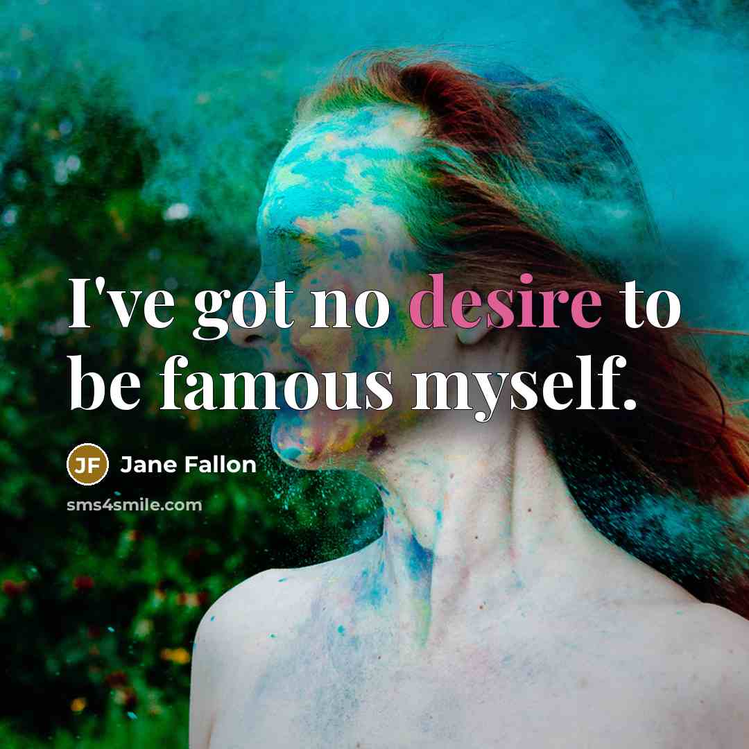 “I've got no desire to be famous myself.” quote by Jane Fallon