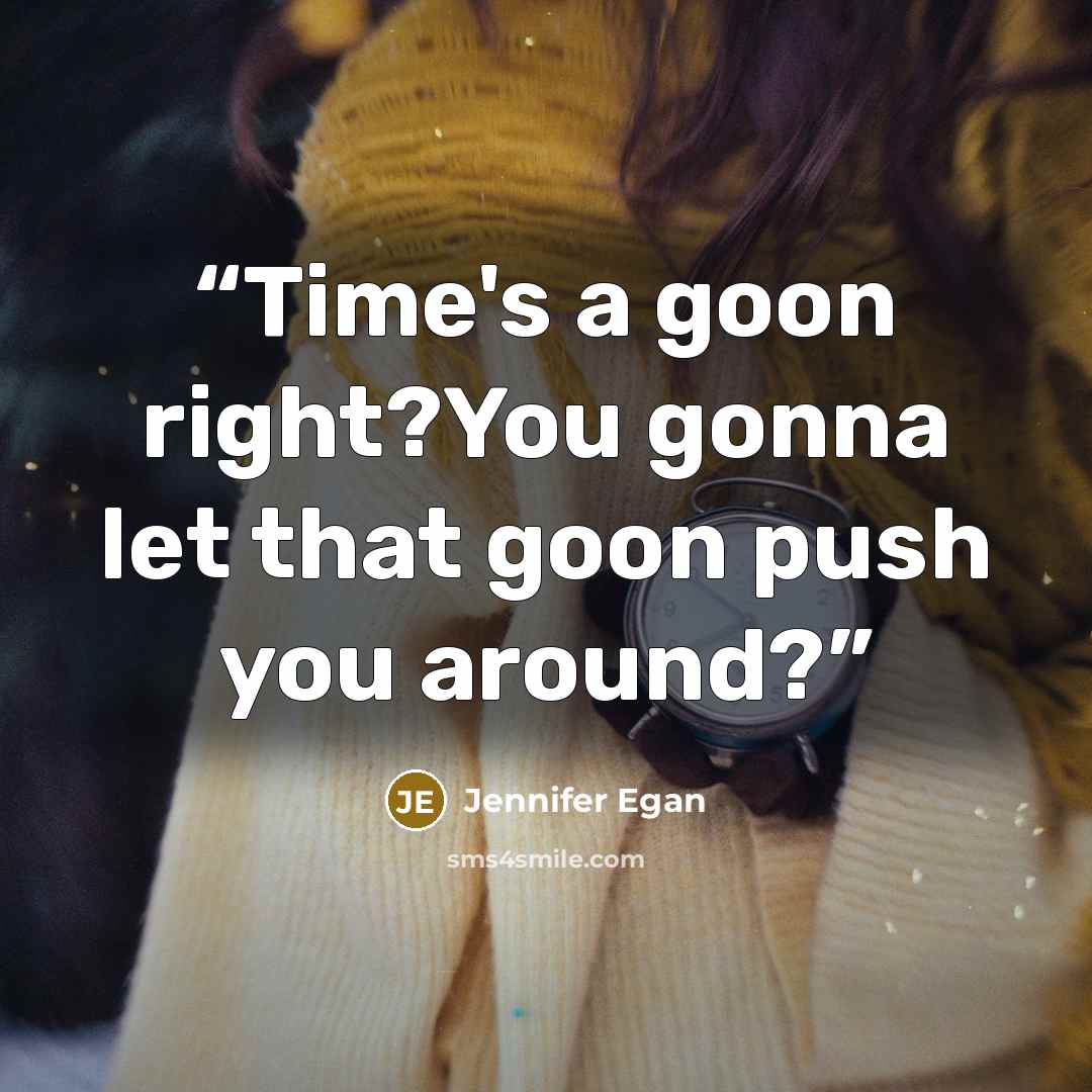 “Time's a goon right?You gonna let that goon push you around?” quote by Jennifer Egan