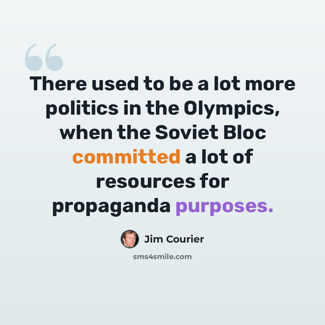 “There used to be a lot more politics in the Olympics, when the Soviet Bloc committed a lot of resources for propaganda purposes.” quote by Jim Courier