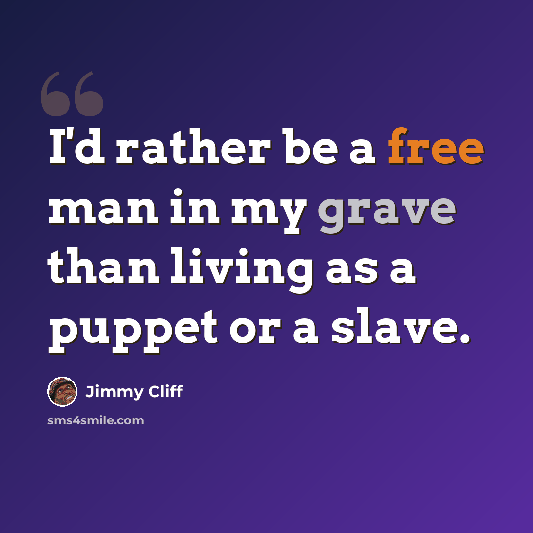 “I'd rather be a free man in my grave than living as a puppet or a slave.” quote by Jimmy Cliff