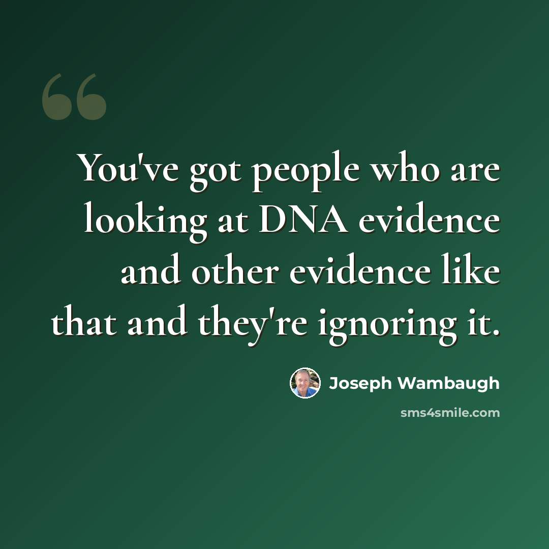 “You've got people who are looking at DNA evidence and other evidence like that and they're ignoring it.” quote by Joseph Wambaugh